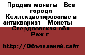 Продам монеты - Все города Коллекционирование и антиквариат » Монеты   . Свердловская обл.,Реж г.